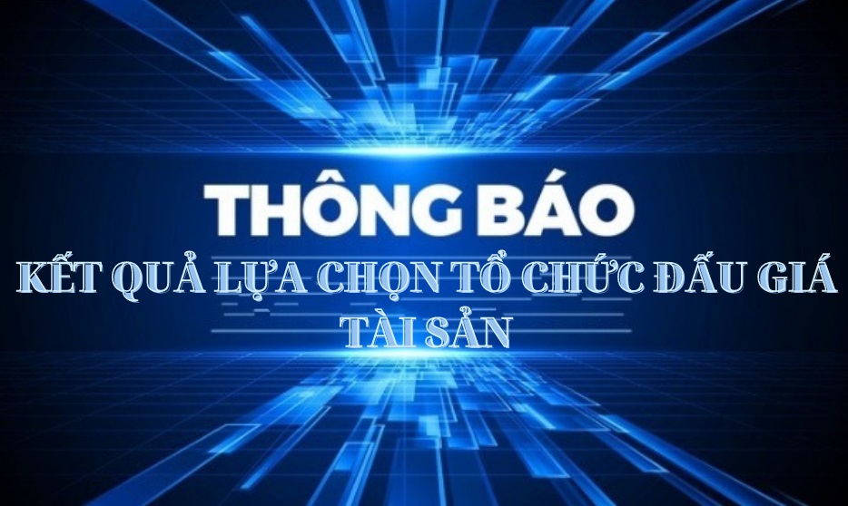 THÔNG BÁO KẾT QUẢ LỤA CHỌN TỔ CHỨC ĐẤU GIÁ TÀI SẢN